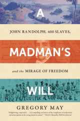 A Madman's Will: John Randolph, Four Hundred Slaves, and the Mirage of Freedom cover image