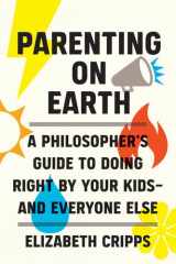 Parenting on Earth A Philosopher's Guide to Doing Right by Your Kids and Everyone Else cover image