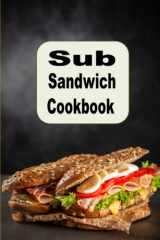 Sub Sandwich Cookbook: Hoagie, Grinders, Submarines and Other Sub Sandwich Recipes (Lunch Menu Cookbook) cover image