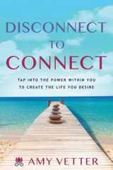 Disconnect to Connect Tap Into the Power Within You to Create the Life You Desire cover image
