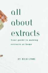 All About Extracts Your Guide to Making Extracts at Home. cover image