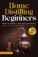 Home Distilling for Beginners: How to Distill and Age Authentic Whiskey, Rum, Vodka, Brandy, Tequila, and Moonshine at Home Legally cover image