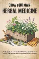 Grow Your Own Herbal Medicine: Easily Create Your Own Sustainable Herb Garden to Support Health, Treat Common Ailments and Become Self-Sufficient (Comprehensive Herbalism for All Levels) cover image