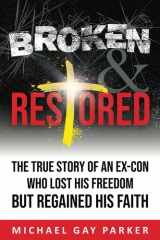 Broken & Restored The True Story of an Ex-Con Who Lost His Freedom But Regained His Faith cover image