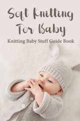 Soft Knitting For Baby: Knitting Baby Stuff Guide Book: Beginner-Friendly Baby Knititing Patterns cover image