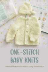 One-Stitch Baby Knits: Adorable Patterns for Babies Using Garter Stitch: 13 Easy Garter Stitch Projects for Babies cover image
