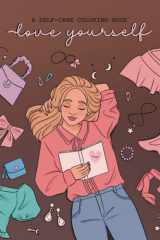 Love Yourself: A Self-Care Coloring Book: Relaxing Stress Relief Self Help Coloring Pages for Tweens and Teenage Girls Featuring Self-Love Activities cover image