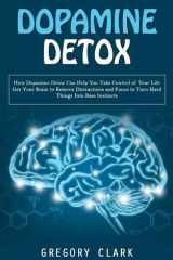 Dopamine Detox How Dopamine Detox Can Help You Take Control of Your Life (Get Your Brain to Remove Distractions and Focus to Turn Hard Things Into Base Instincts) cover image