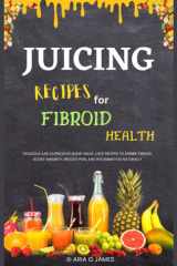 Juicing recipes for fibroid health: Delicious and nutritious home-made juice recipes to shrink fibroid, boost immunity, reduce pain, and inflammation naturally cover image