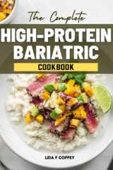 The Complete High-Protein Bariatric Cookbook: Weekly Meal Plans To Enjoy Your Favorite Foods After Surgery, As Well As Healthy And Delicious Recipes ... Management And Living A Healthier Lifestyle. cover image
