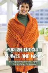 Modern Crochet Shawls And Wraps: Explore Beautiful Crochet Shawl Patterns That Are Perfect For Beginners: Charming Shawls And Wraps Crochet Ideas cover image