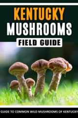 Mushrooms of Kentucky: Identification Field Guide to Common Wild Mushrooms in the East South-Central (Mushroom Field Guides) cover image