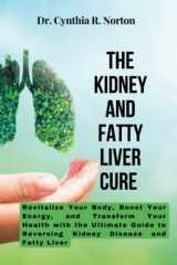 The Kidney And Fatty Liver Cure: Revitalize Your Body, Boost Your Energy, and Transform Your Health with the Ultimate Guide to Reversing Kidney Disease and Fatty Liver cover image