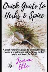 Quick Guide to Herbs & Spice: A quick reference guide to finding the best herbs and spice and pairing them to the foods you love. Be Spicy! cover image