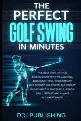 THE PERFECT GOLF SWING IN MINUTES: BEST METHOD,BEGINNER OR PRO FOR CONTROL,ACCURACY, FEEL,CONSISTENCY,AND EFFORTLESS POWER.THE SECRET,MAGIC MOVE IN 1 SIMPLE LESSON.DRILL,REPEAT,ALWAYS HIT GREAT SHOTS. cover image