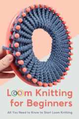 Loom Knitting for Beginners: All You Need to Know to Start Loom Knitting: Guide to Loom Knitting for Beginners cover image