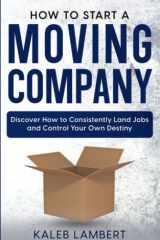 How to Start a Moving Company Discover How to Consistently Land Jobs and Control Your Own Destiny cover image
