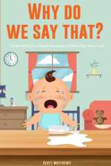 Why Do We Say That? 101 Idioms, Phrases, Sayings & Facts! A Brief History On Colloquial Expressions & Where They Come From! cover image