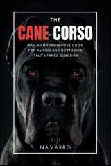 The Cane Corso Way: A Comprehensive Guide for Raising and Nurturing Italy's Famed Guardian, The Cane Corso. cover image