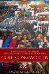 Collision of Worlds A Deep History of the Fall of Aztec Mexico and the Forging of New Spain cover image