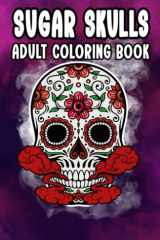 Sugar Skulls: Adult Coloring Book, Skull Designs Stress Relief Floral For Adult Relaxation cover image