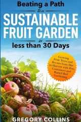 Beating a Path to a Sustainable Fruit Garden in Less Than 30 Days Growing Fruit Trees and Berries from Dirt to Harvest with Pots, Containers, and Raised Bed Gardening cover image