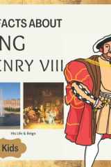 60 Facts About King Henry VIII: Facts about King Henry VIII for Kids, Learn about the Tudors (Kings and Queens Of England) cover image