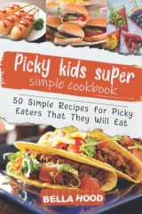 Picky Kids Super Simple Cookbook: 50 Simple Recipes for Picky Eaters That They Will Eat cover image