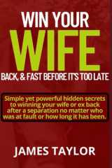 WIN BACK YOUR WIFE BACK, & FAST IT’S TOO LATE: Simple Yet Powerful hidden Secrets To Winning Your Wife Or Ex Back After A Separation No Matter Who Was At Fault Or How Long It Has Been. cover image
