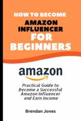 How to Become Amazon Influencer For Beginners: Practical Guide to Become a Successful Amazon Influencer and Earn Income cover image