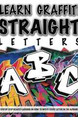 Learn Graffiti Straight Letters: STEP BY STEP GRAFFITI LESSONS ON HOW TO WRITE EVERY LETTER IN THE ALPHABET cover image