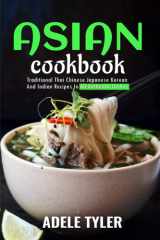 Asian Cookbook: Traditional Thai Chinese Japanese Korean And Indian Recipes In 60 Authentic Dishes cover image
