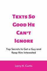 Texts So Good He Can't Ignore Top Secrets to Get a Guy and Keep Him Interested cover image