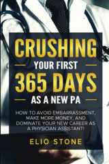 CRUSHING YOUR FIRST 365 DAYS AS A NEW PA: HOW TO AVOID EMBARRASSMENT, MAKE MORE MONEY, AND DOMINATE YOUR NEW CAREER AS A PHYSICIAN ASSISTANT! cover image