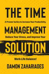 The Time Management Solution: 21 Proven Tactics To Increase Your Productivity, Reduce Your Stress, And Improve Your Work-Life Balance! cover image