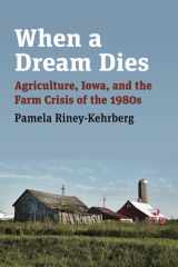When a Dream Dies Agriculture, Iowa, and the Farm Crisis of the 1980s cover image