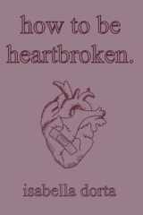 How to be Heartbroken A Guide on Love and Heartbreak by Isabella Dorta cover image