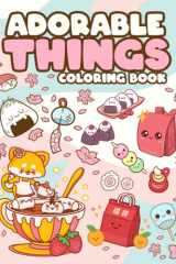 Adorable Things Coloring Book: Kawaii And Cute Stuff Coloring Book With Adorable Illustrations Such As Items, Animals, Food Coloring Book For Kids cover image