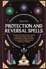 Protection and Reversal Spells: The Witch’s Self-Defense Guide Against Curses, Hexes, Negative Energies, Harmful Spirits, and Psychic Attacks. Create Your Own Shield with the Most Powerful Magic! cover image