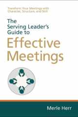 The Serving Leader's Guide to Effective Meetings Transform Your Meetings with Character, Structure, and Skill cover image