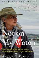 Not on My Watch How a renegade whale biologist took on governments and industry to save wild salmon cover image
