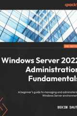 Windows Server 2022 Administration Fundamentals A Beginner's Guide to Managing and Administering Windows Server Environments cover image