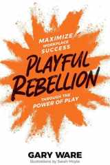 Playful Rebellion Maximize Workplace Success Through The Power of Play cover image