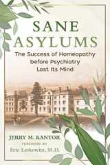 Sane Asylums The Success of Homeopathy before Psychiatry Lost Its Mind cover image
