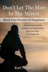 Don't Let the Man in the Mirror Block Your Pursuit of Happiness Transform Your Relationships, Discover Your True Self, Enjoy Your Work, Live a Happy Life cover image