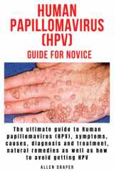 HUMAN PAPILLOMAVIRUS (HPV) GUIDE FOR NOVICES: The ultimate guide to Human papillomavirus (HPV), symptoms, causes, diagnosis and treatment, natural remedies as well as how to avoid getting HPV cover image