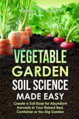 Vegetable Garden Soil Science Made Easy Create a Soil Base for Abundant Harvests in Your Raised Bed, Container, Or No-Dig Garden cover image