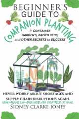 Beginner's Guide to Companion Planting in container gardens, raised beds, and other secrets to success: Never worry about shortages and supply chain disruptions again. Organic GMO-Free vegetables herb cover image