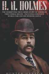 H. H. Holmes: The Horrifying True Crime Story of America’s First Serial Killer – including Chicago’s World Fair and his Murder Castle cover image