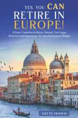 Yes, You CAN Retire in Europe!: 9 Great Countries to Retire Abroad, Live Large, Reinvent and Rejuvenate On Your Retirement Budget cover image